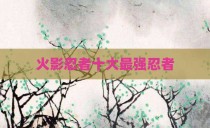火影忍者十大最强忍者