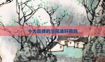 十大品牌的兰花油好用吗