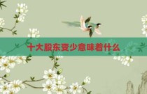 十大股东变少意味着什么