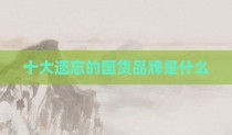 十大遗忘的国货品牌是什么