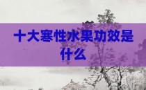 十大寒性水果功效是什么