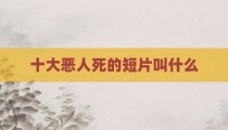 十大恶人死的短片叫什么