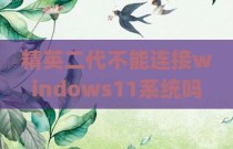 精英二代不能连接windows11系统吗