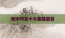 初中作文十大套路题目