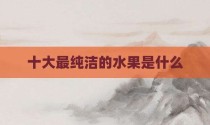 十大最纯洁的水果是什么