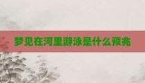 梦见在河里游泳是什么预兆