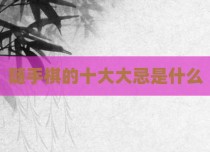 随手棋的十大大忌是什么