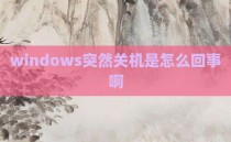 windows突然关机是怎么回事啊
