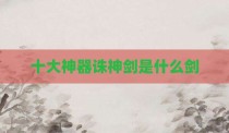 十大神器诛神剑是什么剑
