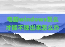 电脑windows怎么才能不弹出来怎么办