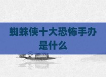 蜘蛛侠十大恐怖手办是什么