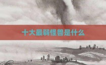 十大最弱怪兽是什么