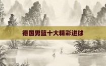 德国男篮十大精彩进球