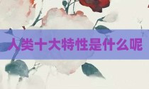 人类十大特性是什么呢