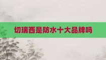 切瑞西是防水十大品牌吗