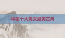 中国十大美女最美古风