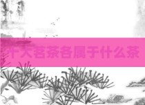 十大茗茶各属于什么茶