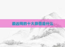 最凶残的十大异兽是什么