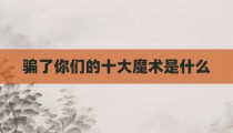 骗了你们的十大魔术是什么