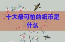 十大最可怕的纸币是什么