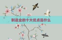 制造业的十大优点是什么