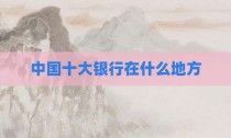 中国十大银行在什么地方