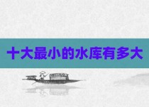 十大最小的水库有多大