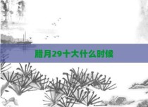 腊月29十大什么时候