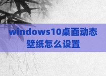 windows10桌面动态壁纸怎么设置