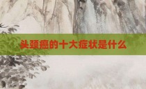 头颈癌的十大症状是什么
