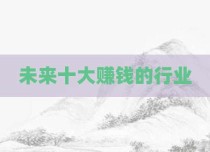 未来十大赚钱的行业