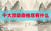 十大顶级命格尽有什么