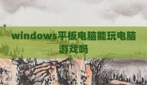 windows平板电脑能玩电脑游戏吗
