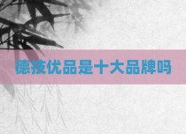德技优品是十大品牌吗