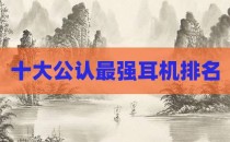十大公认最强耳机排名