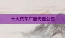 十大汽车广告代理公司