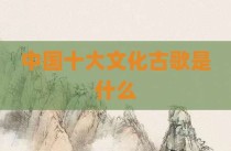 中国十大文化古歌是什么