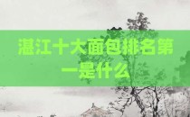 湛江十大面包排名第一是什么