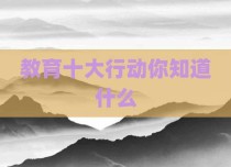 教育十大行动你知道什么
