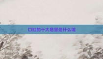 口红的十大危害是什么呢