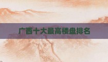 广西十大最高楼盘排名