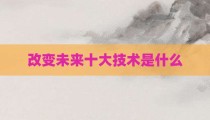 改变未来十大技术是什么