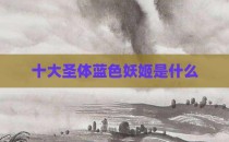 十大圣体蓝色妖姬是什么