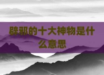 辟邪的十大神物是什么意思