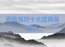 香肠派对十大结局是什么