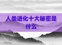 人类进化十大秘密是什么
