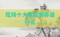吃鸡十大尴尬事件是什么