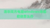 清华同方电脑windows未能启动怎么办