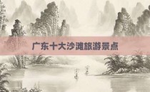 广东十大沙滩旅游景点
