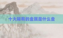 十大稀有的金属是什么金